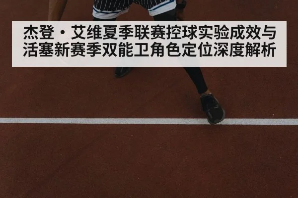 杰登·艾维夏季联赛控球实验成效与活塞新赛季双能卫角色定位深度解析