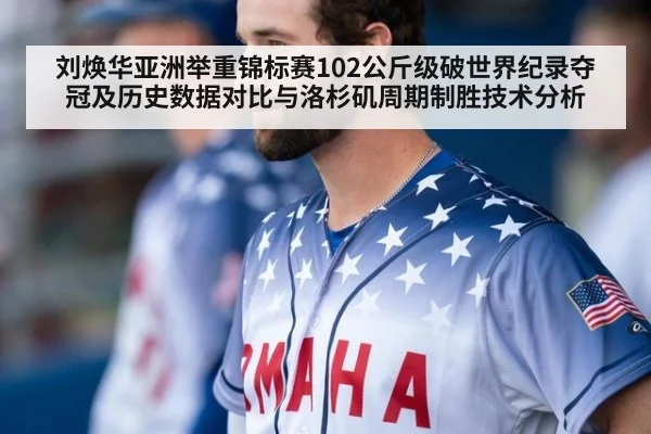 刘焕华亚洲举重锦标赛102公斤级破世界纪录夺冠及历史数据对比与洛杉矶周期制胜技术分析