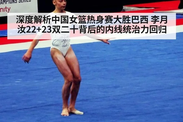 深度解析中国女篮热身赛大胜巴西 李月汝22+23双二十背后的内线统治力回归