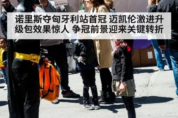 诺里斯夺匈牙利站首冠 迈凯伦激进升级包效果惊人 争冠前景迎来关键转折