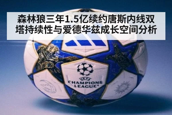 森林狼三年1.5亿续约唐斯内线双塔持续性与爱德华兹成长空间分析