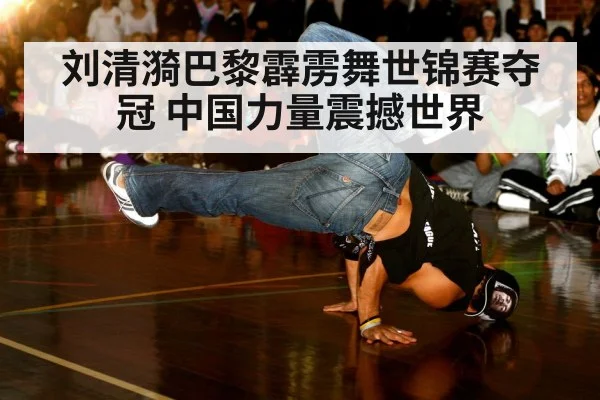 刘清漪巴黎霹雳舞世锦赛夺冠 中国力量震撼世界